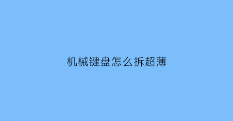 机械键盘怎么拆超薄