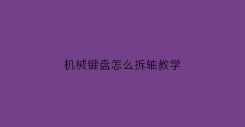 机械键盘怎么拆轴教学