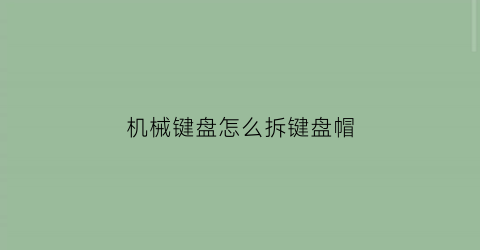 机械键盘怎么拆键盘帽