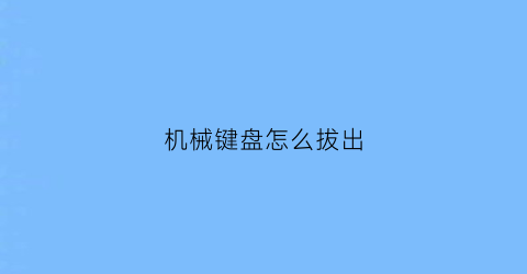 “机械键盘怎么拔出(机械键盘怎么拔出来)