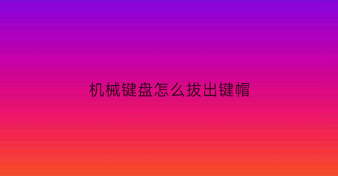 机械键盘怎么拔出键帽