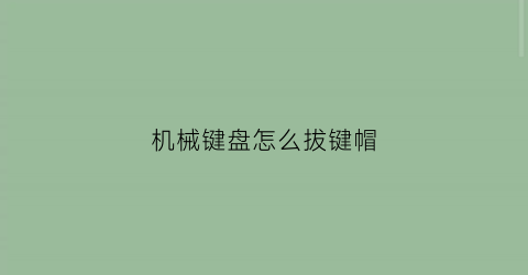 机械键盘怎么拔键帽(机械键盘拔键帽伤轴吗)