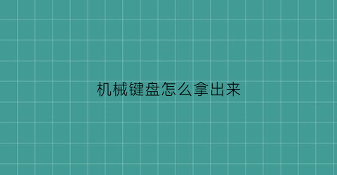 “机械键盘怎么拿出来(机械键盘怎么拿出来按键)