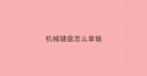 机械键盘怎么拿轴