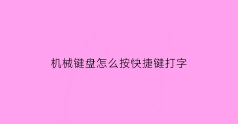 机械键盘怎么按快捷键打字(机械键盘按键怎么按)