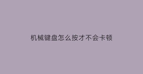 机械键盘怎么按才不会卡顿