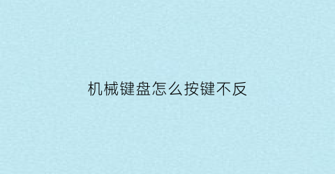 “机械键盘怎么按键不反(机械键盘怎么按键不反应)