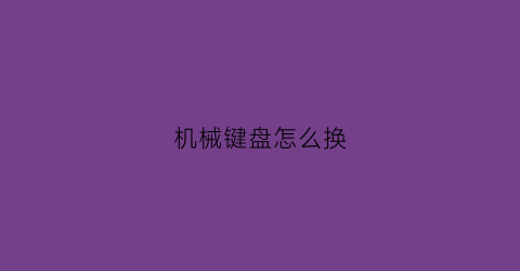 机械键盘怎么换(机械键盘怎么换灯)