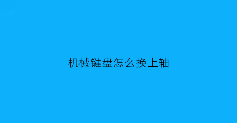 机械键盘怎么换上轴