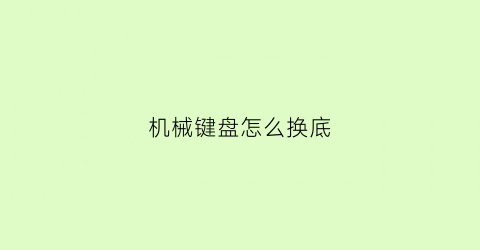 “机械键盘怎么换底(机械键盘怎么换底座)