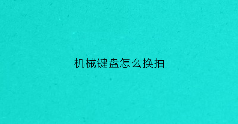 机械键盘怎么换抽