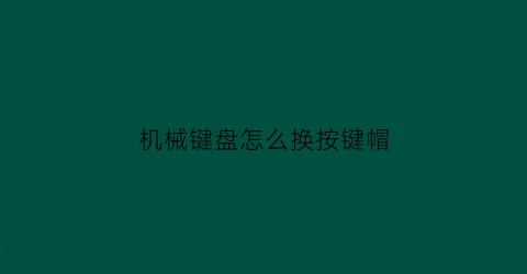 “机械键盘怎么换按键帽(机械键盘怎么更换键帽)