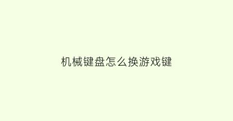 机械键盘怎么换游戏键