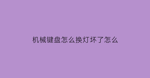 机械键盘怎么换灯坏了怎么