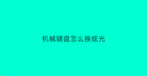 “机械键盘怎么换炫光(机械键盘炫光怎么调)