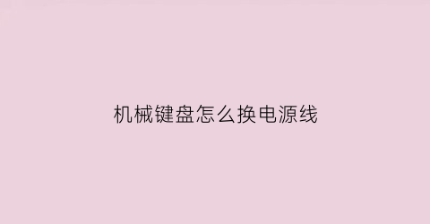 “机械键盘怎么换电源线(机械键盘的线能换吗)