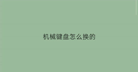 “机械键盘怎么换的(机械键盘怎么换的快)