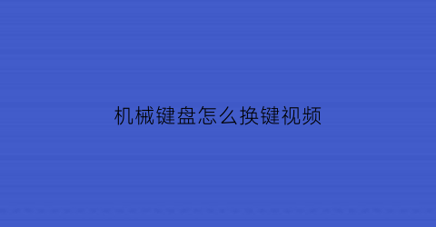 机械键盘怎么换键视频