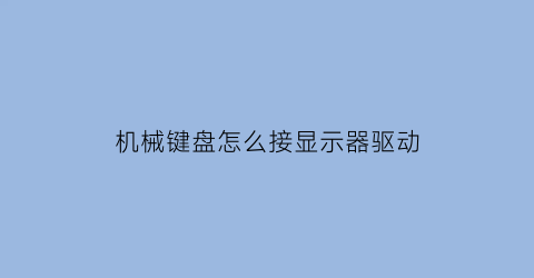 “机械键盘怎么接显示器驱动(机械键盘怎么连接台式电脑)