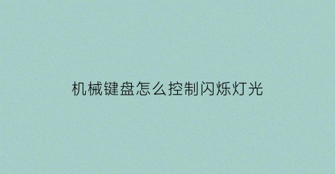 机械键盘怎么控制闪烁灯光(机械键盘怎么控制闪烁灯光的)