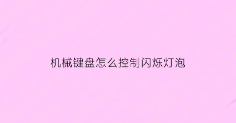 “机械键盘怎么控制闪烁灯泡(机械键盘灯光怎么控制)