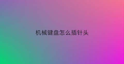 机械键盘怎么插针头