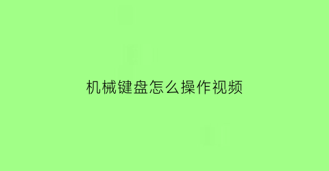 机械键盘怎么操作视频(机械键盘的使用说明)