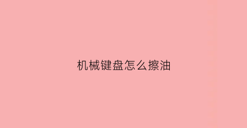 机械键盘怎么擦油