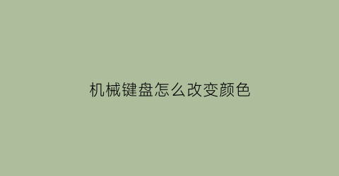 “机械键盘怎么改变颜色(机械键盘怎么改变颜色)