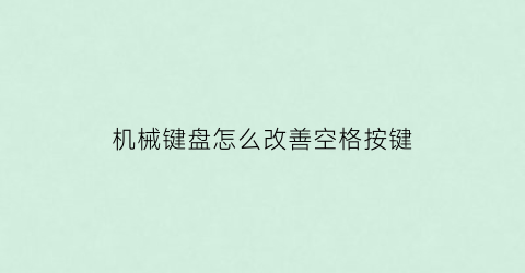 机械键盘怎么改善空格按键