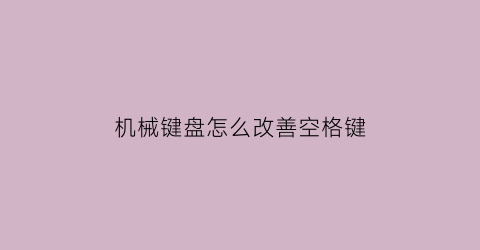 机械键盘怎么改善空格键