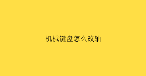 “机械键盘怎么改轴(机械键盘怎么调轴)