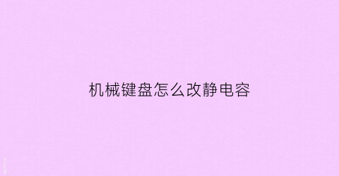 “机械键盘怎么改静电容(机械键盘静电容是什么意思)