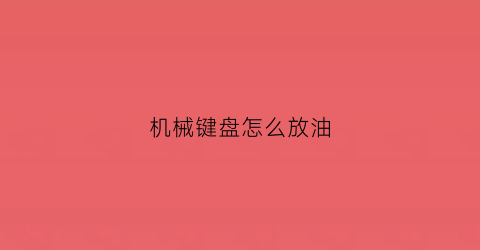 机械键盘怎么放油(机械键盘加油脂调教)