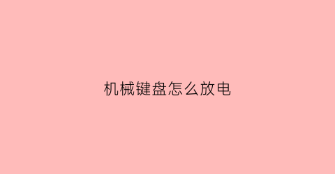 “机械键盘怎么放电(机械键盘怎么放电源)