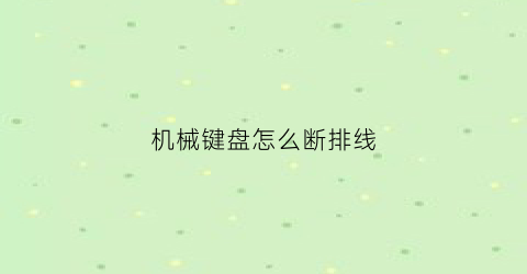 机械键盘怎么断排线(机械键盘怎么断排线和轴)