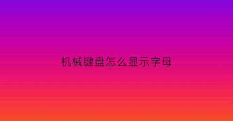 机械键盘怎么显示字母(机械键盘设置)