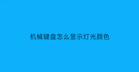 机械键盘怎么显示灯光颜色(机械键盘灯怎么变颜色)