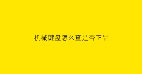 “机械键盘怎么查是否正品(机械键盘怎么鉴定)