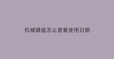 “机械键盘怎么查看使用日期(电脑机械键盘在哪看)