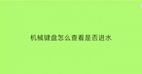 机械键盘怎么查看是否进水(机械键盘进水了怎么办教你如何拯救)