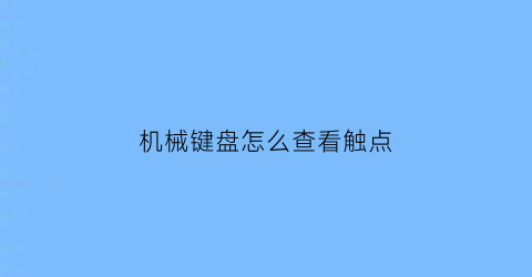 机械键盘怎么查看触点(机械键盘的点在哪)