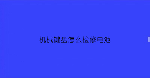 机械键盘怎么检修电池