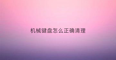 机械键盘怎么正确清理