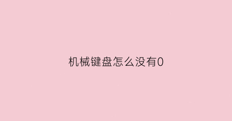 “机械键盘怎么没有0(机械键盘怎么没有0键功能)