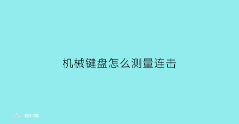 “机械键盘怎么测量连击(机械键盘怎么测量连击距离)