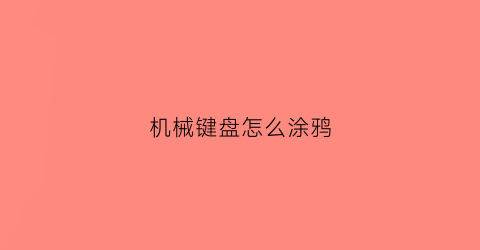 机械键盘怎么涂鸦(键盘怎么涂颜色)