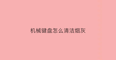 机械键盘怎么清洁烟灰