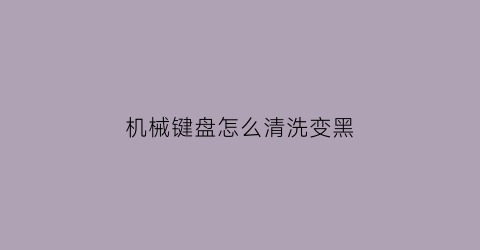 机械键盘怎么清洗变黑