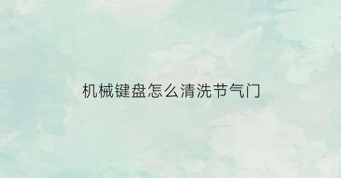 机械键盘怎么清洗节气门